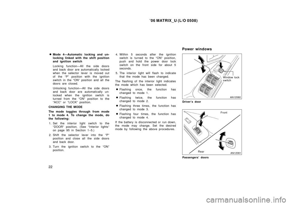 TOYOTA MATRIX 2006 E130 / 1.G Owners Guide ’06 MATRIX_U (L/O 0508)
22
Mode 4—Automatic locking and un-
locking linked with the shift position
and ignition switch
Locking function—All the side doors
and back door are automatically locked