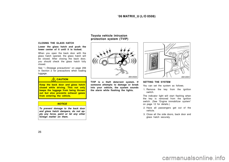 TOYOTA MATRIX 2006 E130 / 1.G Owners Manual ’06 MATRIX_U (L/O 0508)
26
CLOSING THE GLASS HATCH
Lower the glass hatch and push the
lower center of it until it is locked.
When you open the back door with the
glass hatch opened, the glass hatch 