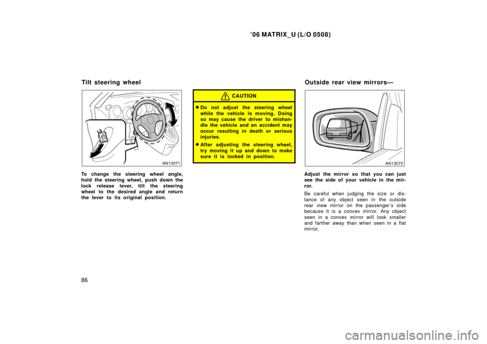 TOYOTA MATRIX 2006 E130 / 1.G Owners Manual ’06 MATRIX_U (L/O 0508)
86
To change the steering wheel angle,
hold the steering wheel, push down the
lock release lever, tilt the steering
wheel to the desired angle and return
the lever to its ori