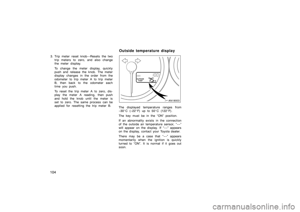 TOYOTA MATRIX 2007 E130 / 1.G Owners Manual 104
3. Trip meter reset knob—Resets the twotrip meters to zero, and also change
the meter display.
To change the meter display, quickly
push and release the knob. The meter
display changes in the or