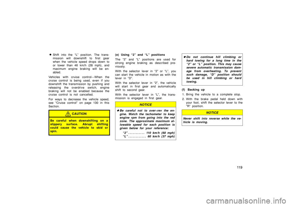TOYOTA MATRIX 2007 E130 / 1.G Owners Manual 11 9

Shift into the “L” position. The trans-
mission will downshift to first gear
when the vehicle speed drops down to
or lower than 46 km/h (28 mph), and
maximum engine braking will be en-
able