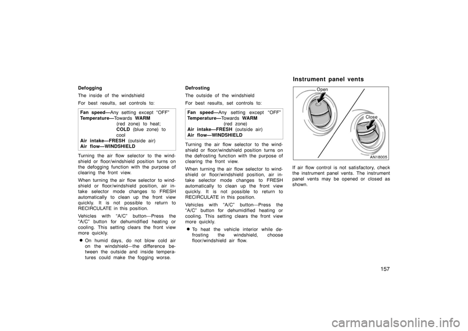 TOYOTA MATRIX 2007 E130 / 1.G Owners Manual 157
Defogging
The inside of the windshield
For best results, set controls to:Fan speed— Any setting except “OFF”
Temperature— To w a r d s WARM
(red zone) to heat;
COLD  (blue zone) to 
cool
A