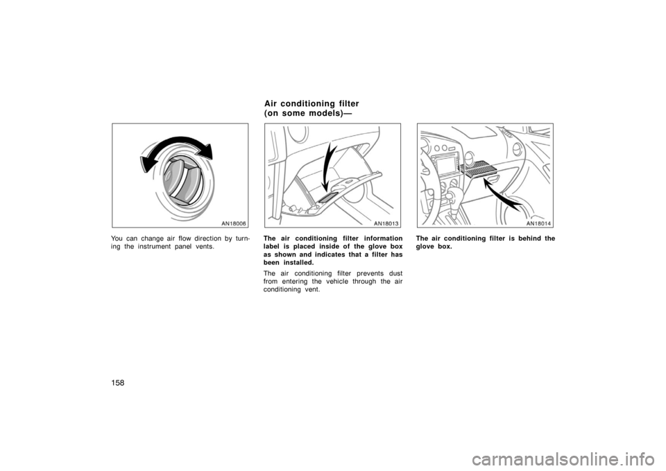 TOYOTA MATRIX 2007 E130 / 1.G Owners Manual 158
You can change air flow direction by turn-
ing the instrument panel vents.The air conditioning filter information
label is placed inside of the glove box
as shown and indicates that a filter has
b