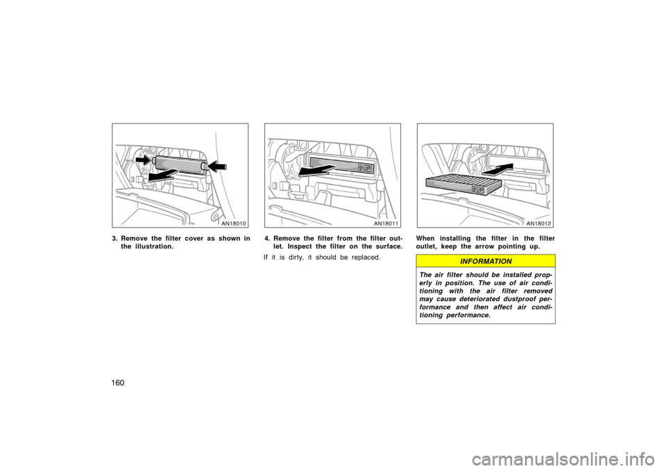 TOYOTA MATRIX 2007 E130 / 1.G User Guide 160
3. Remove the filter cover as shown inthe illustration.4. Remove the filter from the filter out-let. Inspect the filter on the surface.
If it is dirty, it should be replaced.When installing the fi