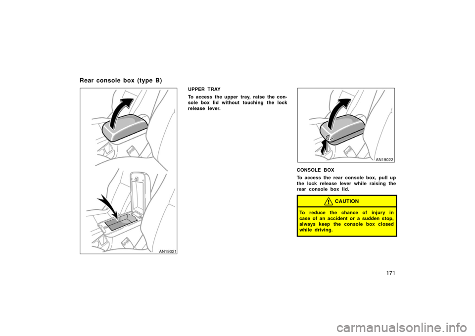 TOYOTA MATRIX 2007 E130 / 1.G Owners Manual 171
UPPER TRAY
To access the upper tray, raise the con-
sole box lid without touching the lock
release lever.
CONSOLE BOX
To access the rear console box, pull up
the lock release lever while raising t