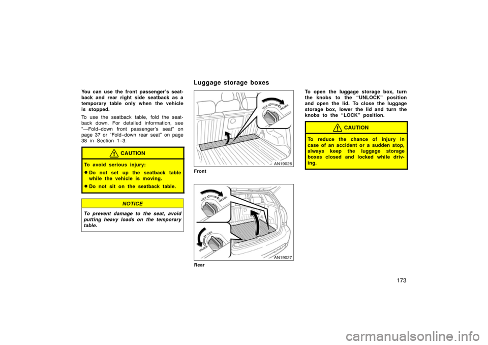 TOYOTA MATRIX 2007 E130 / 1.G Owners Manual 173
You can use the front passenger ’s seat-
back and rear  right side seatback as a
temporary table only when the vehicle
is stopped.
To use the seatback table, fold the seat-
back down. For detail