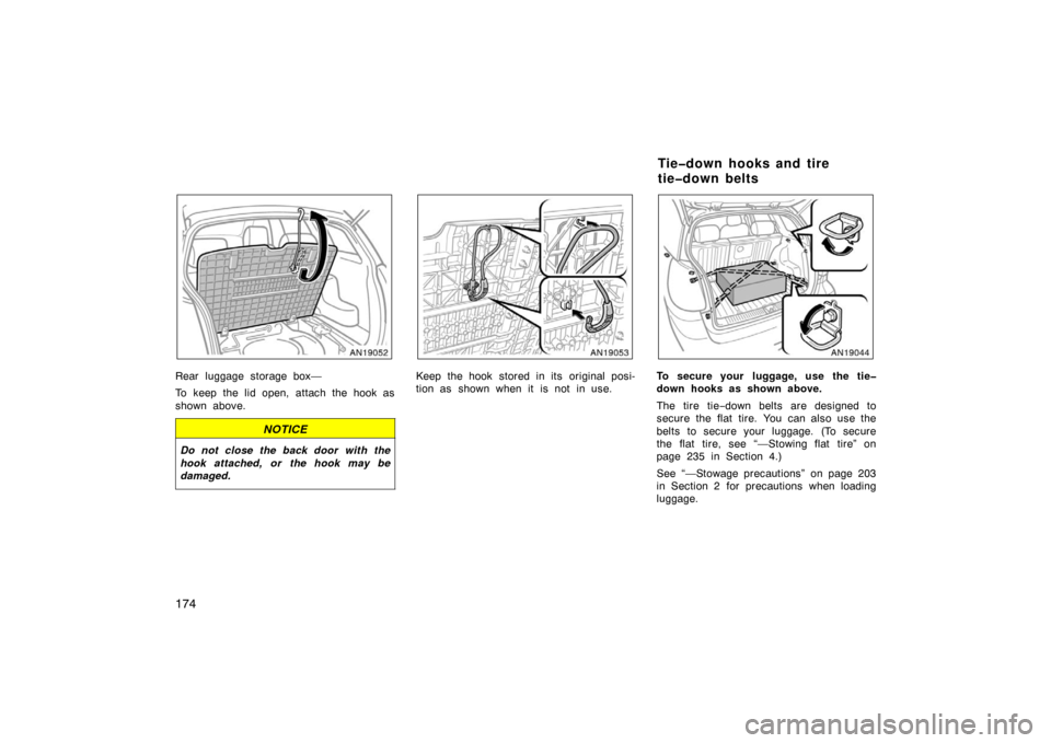 TOYOTA MATRIX 2007 E130 / 1.G Owners Manual 174
Rear luggage storage box—
To keep the lid open, attach the hook as
shown above.
NOTICE
Do not close the back door with the
hook attached, or the hook may be
damaged.
Keep the hook stored in its 