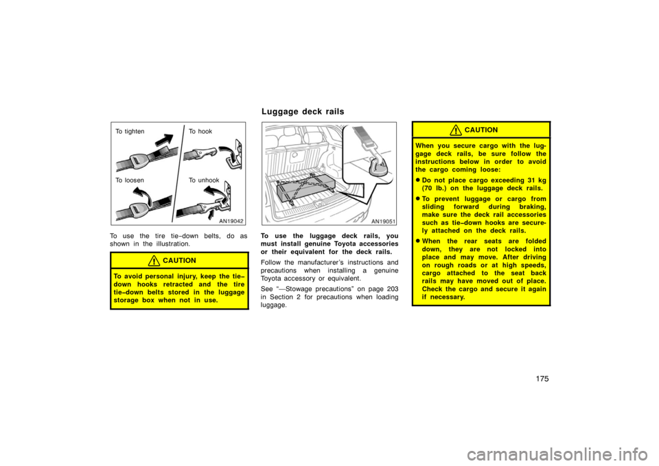 TOYOTA MATRIX 2007 E130 / 1.G Owners Manual 175
To tighten
To loosenTo hook
To unhook
To use the tire tie
−down belts, do as
shown in the illustration.
CAUTION
To avoid personal injury, keep the tie�
down hooks retracted and the tire
tie�down