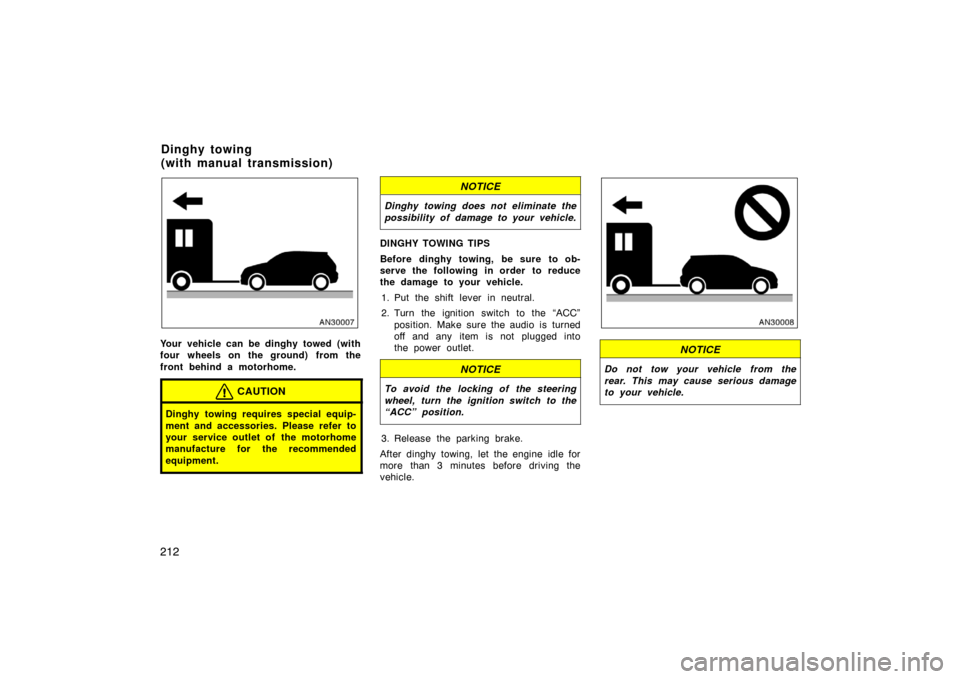 TOYOTA MATRIX 2007 E130 / 1.G Owners Manual 212
Your vehicle can be dinghy towed (with
four wheels on the ground) from the
front behind a motorhome.
CAUTION
Dinghy towing requires special equip-
ment and accessories. Please refer to
your servic