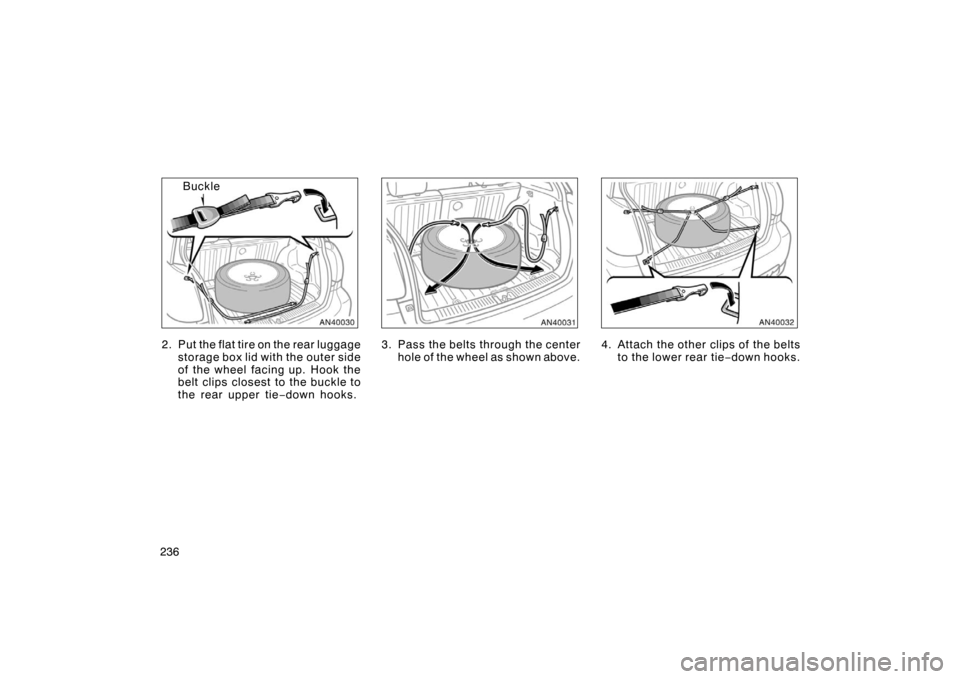 TOYOTA MATRIX 2007 E130 / 1.G Owners Manual 236
Buckle
2. Put the flat tire on the rear luggage storage box lid with the outer side
of the wheel facing up. Hook the
belt clips closest to the buckle to
the rear upper tie −down hooks.
3. Pass t