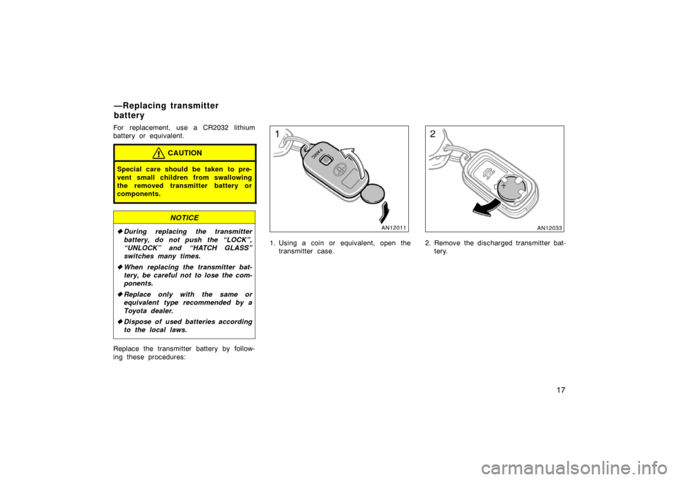 TOYOTA MATRIX 2007 E130 / 1.G Owners Manual 17
For replacement, use a CR2032 lithium
battery or equivalent.
CAUTION
Special care should be taken to pre-
vent small children from swallowing
the removed transmitter battery or
components.
NOTICE
