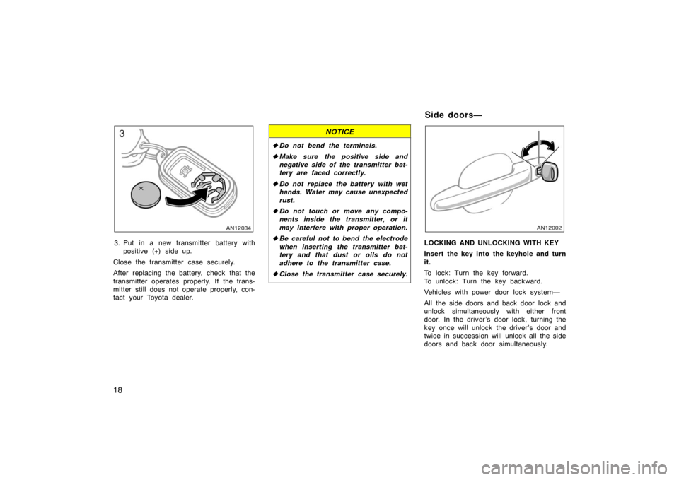 TOYOTA MATRIX 2007 E130 / 1.G Owners Manual 18
3. Put in a new transmitter battery withpositive (+) side up.
Close the transmitter case securely.
After replacing the battery, check that the
transmitter operates properly. If the trans-
mitter st