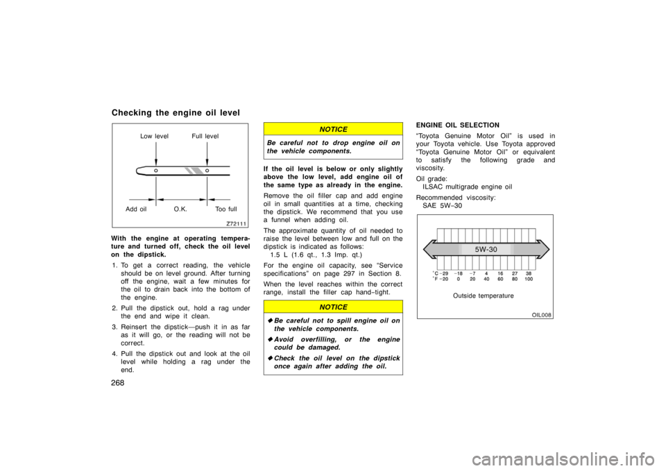 TOYOTA MATRIX 2007 E130 / 1.G Owners Manual 268
Low level Full level
Add oil O.K. Too full
With the engine at operating tempera-
ture and turned off, check the oil level
on the dipstick. 1. To get a correct reading, the vehicle should be on lev