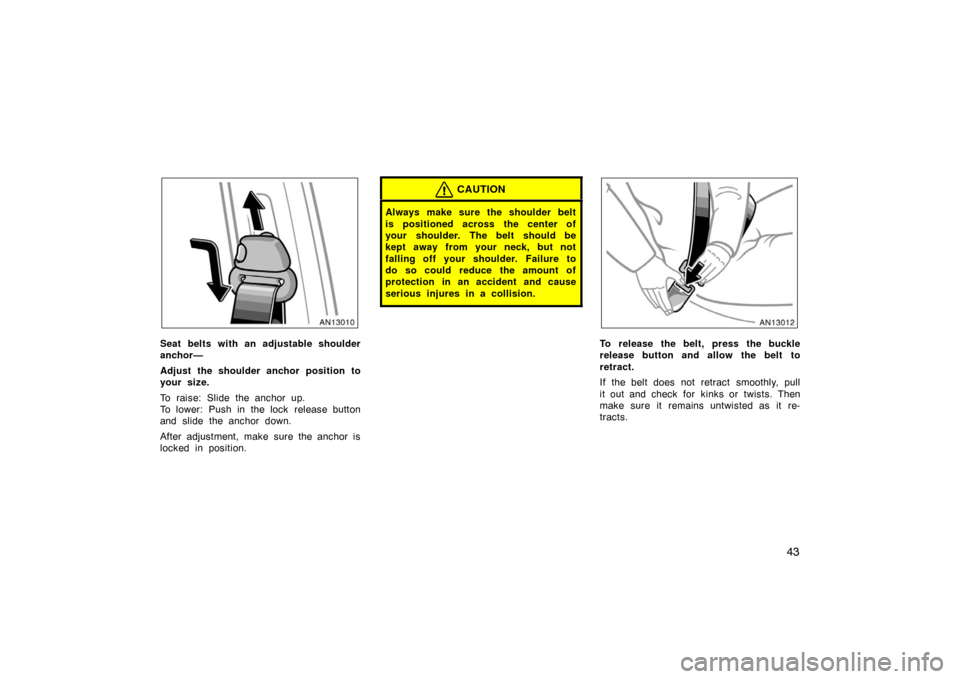 TOYOTA MATRIX 2007 E130 / 1.G Workshop Manual 43
Seat belts with an adjustable shoulder
anchor—
Adjust the shoulder anchor position to
your size.
To raise: Slide the anchor up.
To lower: Push in the lock  release button
and slide the anchor dow