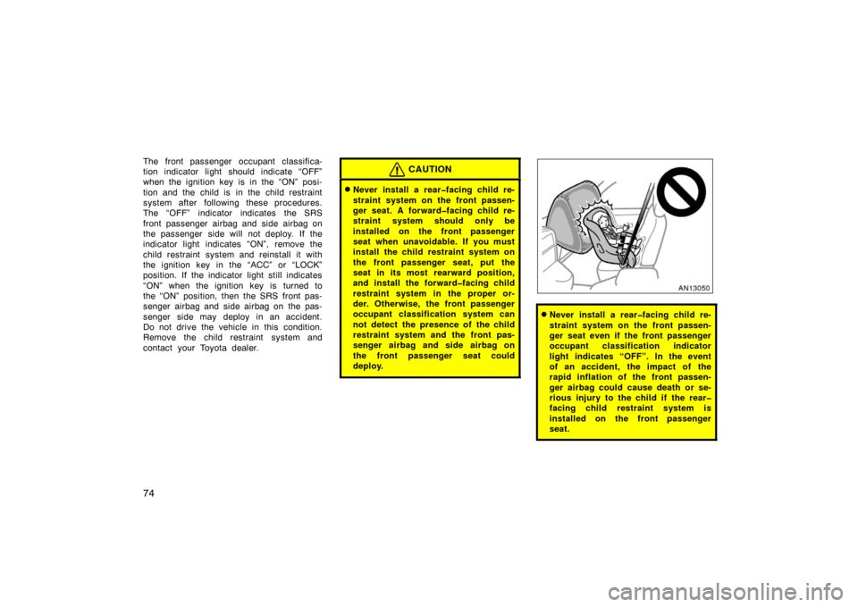 TOYOTA MATRIX 2007 E130 / 1.G Owners Manual 74
The front passenger occupant classifica-
tion indicator light should indicate “OFF”
when the ignition key is in the “ON” posi-
tion and the child is in the child restraint
system after foll