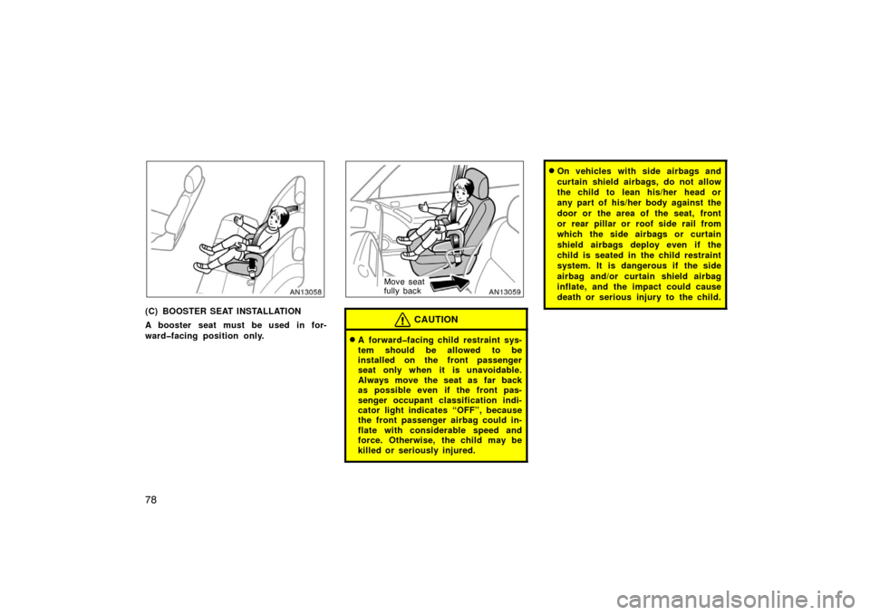 TOYOTA MATRIX 2007 E130 / 1.G Manual Online 78
(C) BOOSTER SEAT INSTALLATION
A booster seat must be used in for-
ward�facing position only.
Move seat
fully back
CAUTION
A forward�facing child restraint sys-
tem should be allowed to be
installe