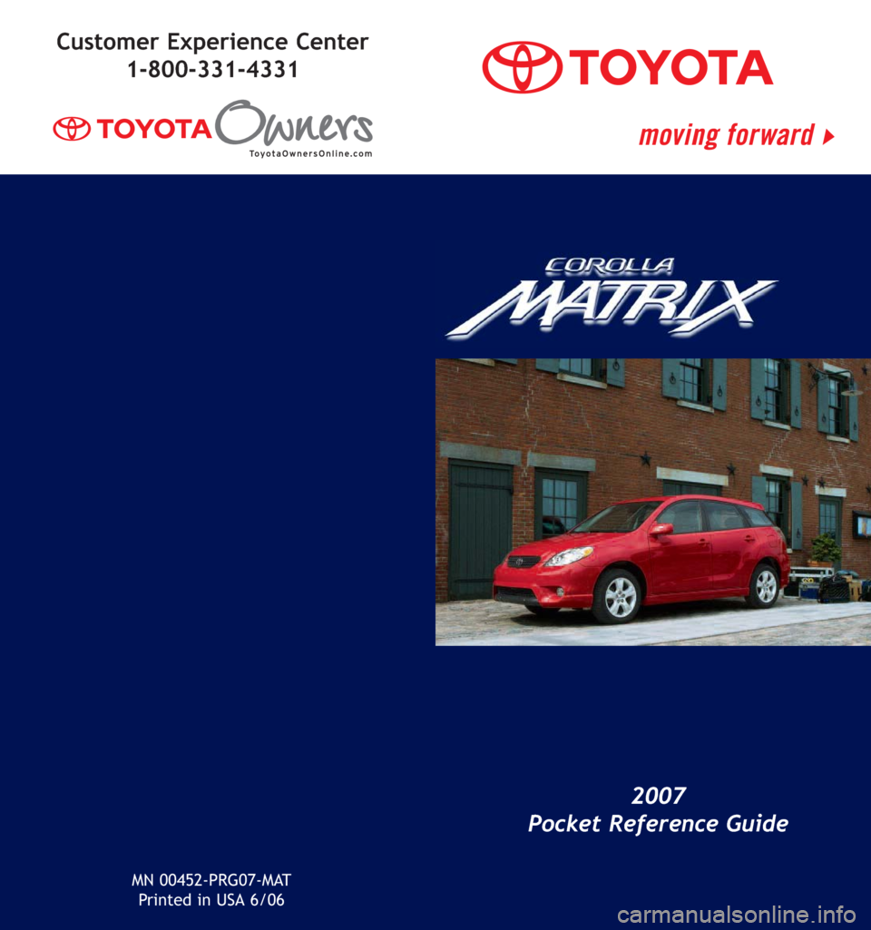 TOYOTA MATRIX 2007 E130 / 1.G Quick Reference Guide MN 00452-PRG07-MAT
Printed in USA 6/06
2007
Pocket Reference Guide
Customer Experience Center
1-800-331-4331 