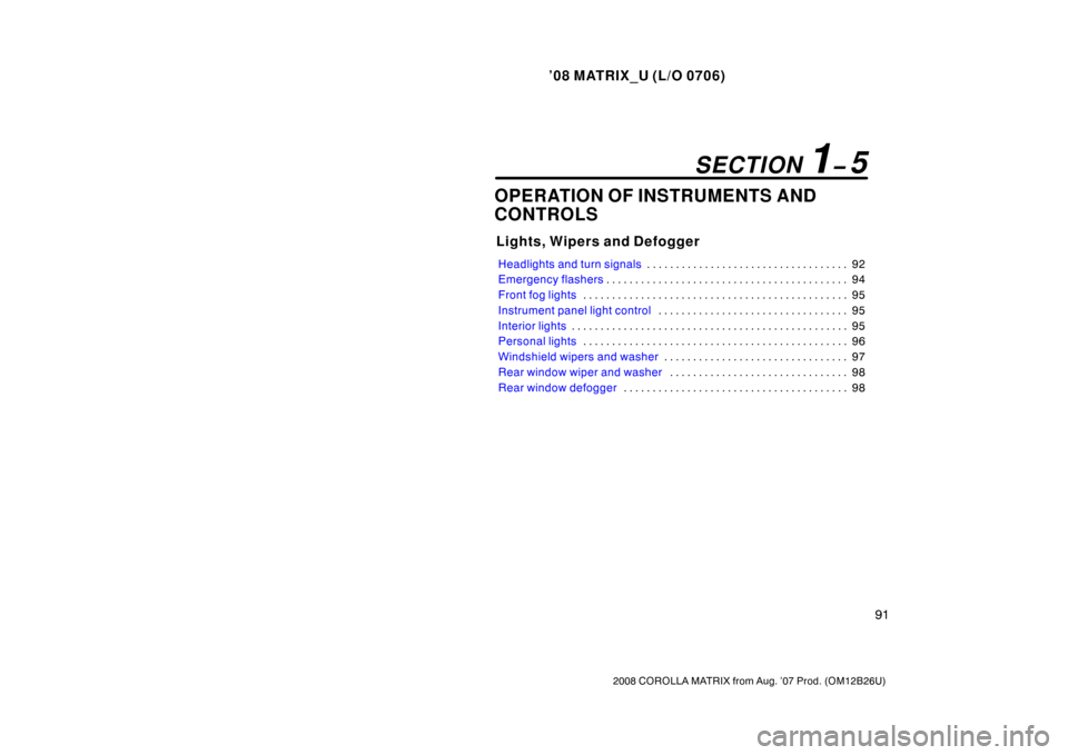 TOYOTA MATRIX 2008 E130 / 1.G Owners Manual ’08 MATRIX_U (L/O 0706)
91
2008 COROLLA MATRIX from Aug. ’07 Prod. (OM12B26U)
OPERATION OF INSTRUMENTS AND
CONTROLS
Lights, Wipers and Defogger
Headlights and turn signals92
. . . . . . . . . . . 