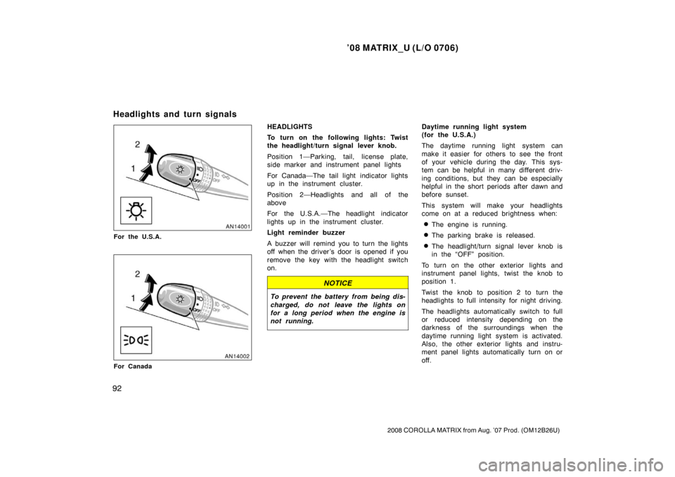 TOYOTA MATRIX 2008 E130 / 1.G Owners Manual ’08 MATRIX_U (L/O 0706)
92
2008 COROLLA MATRIX from Aug. ’07 Prod. (OM12B26U)
For the U.S.A.
For Canada
HEADLIGHTS
To turn on the following lights: Twist
the headlight/turn signal lever knob.
Posi