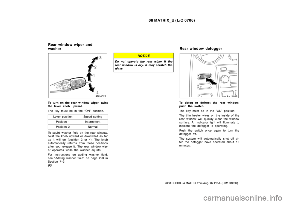 TOYOTA MATRIX 2008 E130 / 1.G Owners Manual ’08 MATRIX_U (L/O 0706)
98
2008 COROLLA MATRIX from Aug. ’07 Prod. (OM12B26U)
To turn on the rear window wiper, twist
the lever knob upward.
The key must be in the “ON” position.Lever position
