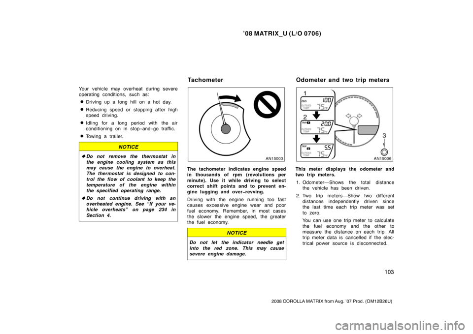 TOYOTA MATRIX 2008 E130 / 1.G Owners Manual ’08 MATRIX_U (L/O 0706)
103
2008 COROLLA MATRIX from Aug. ’07 Prod. (OM12B26U)
Your vehicle may overheat during severe
operating conditions, such as:
Driving up a long hill on a hot day.
Reducin