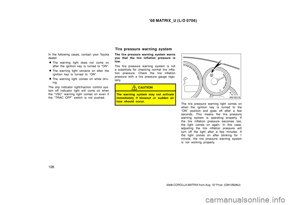 TOYOTA MATRIX 2008 E130 / 1.G Owners Manual ’08 MATRIX_U (L/O 0706)
126
2008 COROLLA MATRIX from Aug. ’07 Prod. (OM12B26U)
In the following cases, contact your Toyota
dealer:
The warning light does not  come on
after the ignition key is tu