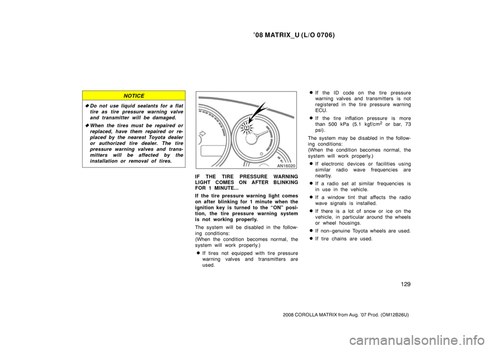 TOYOTA MATRIX 2008 E130 / 1.G Owners Manual ’08 MATRIX_U (L/O 0706)
129
2008 COROLLA MATRIX from Aug. ’07 Prod. (OM12B26U)
NOTICE
Do not use liquid sealants for a flat
tire as tire pressure warning valve
and transmitter will be damaged.
 