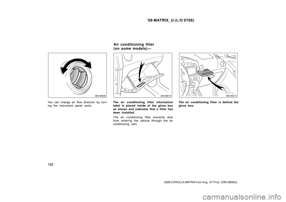 TOYOTA MATRIX 2008 E130 / 1.G Owners Manual ’08 MATRIX_U (L/O 0706)
162
2008 COROLLA MATRIX from Aug. ’07 Prod. (OM12B26U)
You can change air flow direction by turn-
ing the instrument panel vents.The air conditioning filter information
lab TOYOTA MATRIX 2008 E130 / 1.G Owners Manual ’08 MATRIX_U (L/O 0706)
162
2008 COROLLA MATRIX from Aug. ’07 Prod. (OM12B26U)
You can change air flow direction by turn-
ing the instrument panel vents.The air conditioning filter information
lab