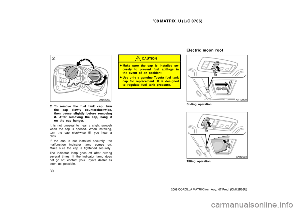 TOYOTA MATRIX 2008 E130 / 1.G Owners Manual ’08 MATRIX_U (L/O 0706)
30
2008 COROLLA MATRIX from Aug. ’07 Prod. (OM12B26U)
2. To remove the fuel tank cap, turnthe cap slowly counterclockwise,
then pause slightly before removing
it. After rem