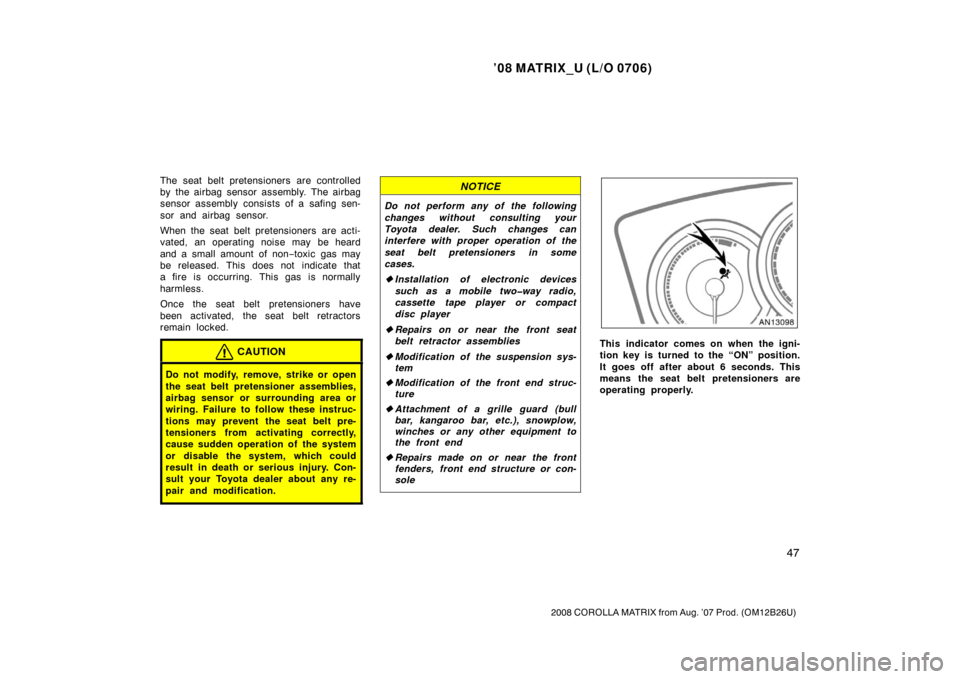 TOYOTA MATRIX 2008 E130 / 1.G User Guide ’08 MATRIX_U (L/O 0706)
47
2008 COROLLA MATRIX from Aug. ’07 Prod. (OM12B26U)
The seat belt pretensioners are controlled
by the airbag sensor assembly. The airbag
sensor assembly consists of a saf