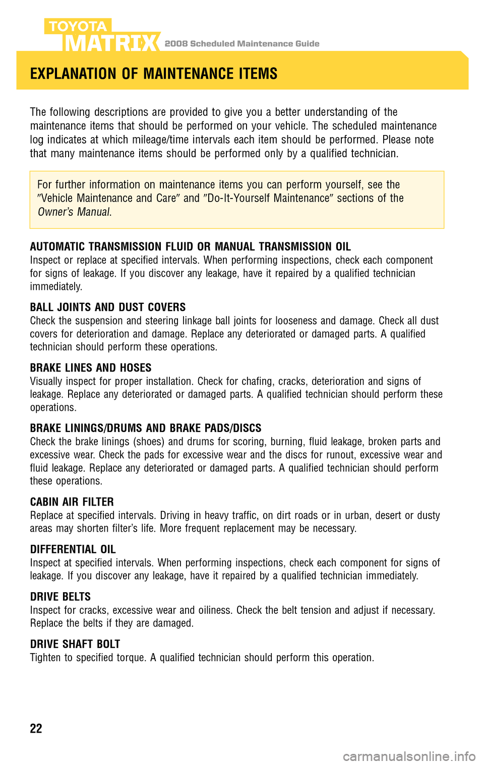 TOYOTA MATRIX 2008 E130 / 1.G Scheduled Maintenance Guide 2008 Scheduled Maintenance GuideMATRIX
The following descriptions are provided to give you a better understanding of the
maintenance items that should be performed on your vehicle. The scheduled main TOYOTA MATRIX 2008 E130 / 1.G Scheduled Maintenance Guide 2008 Scheduled Maintenance GuideMATRIX
The following descriptions are provided to give you a better understanding of the
maintenance items that should be performed on your vehicle. The scheduled main