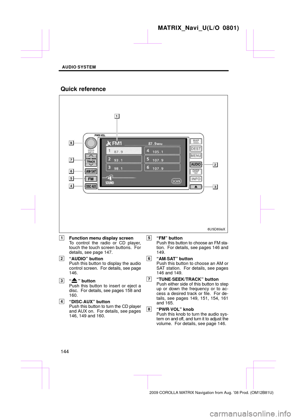 TOYOTA MATRIX 2009 E140 / 2.G Navigation Manual AUDIO SYSTEM
144
1Function menu display screen
To control the radio or CD player,
touch the touch screen buttons.  For
details, see page 147.
2“AUDIO” button
Push this button to display the audio
