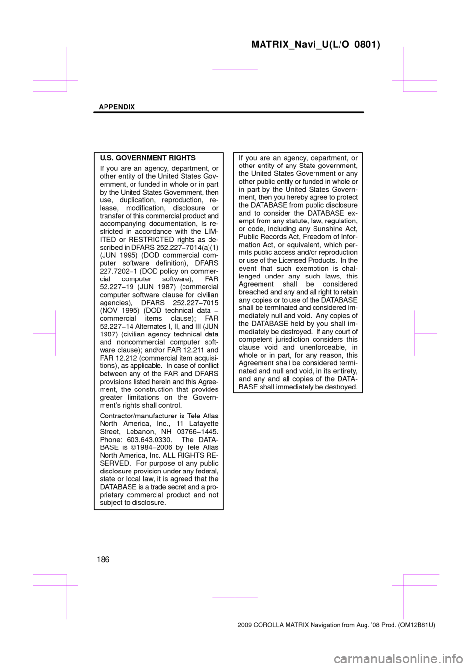 TOYOTA MATRIX 2009 E140 / 2.G Navigation Manual APPENDIX
186
U.S. GOVERNMENT RIGHTS
If you are an agency, department, or
other entity of the United States Gov-
ernment, or funded in whole or in part
by the United States Government, then
use, duplic
