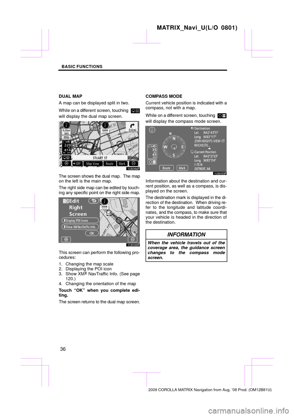TOYOTA MATRIX 2009 E140 / 2.G Navigation Manual BASIC FUNCTIONS
36
DUAL MAP
A map can be displayed split in two. 
While on a different screen, touching 
will display the dual map screen.
The screen shows the dual map.  The map
on the left is the ma