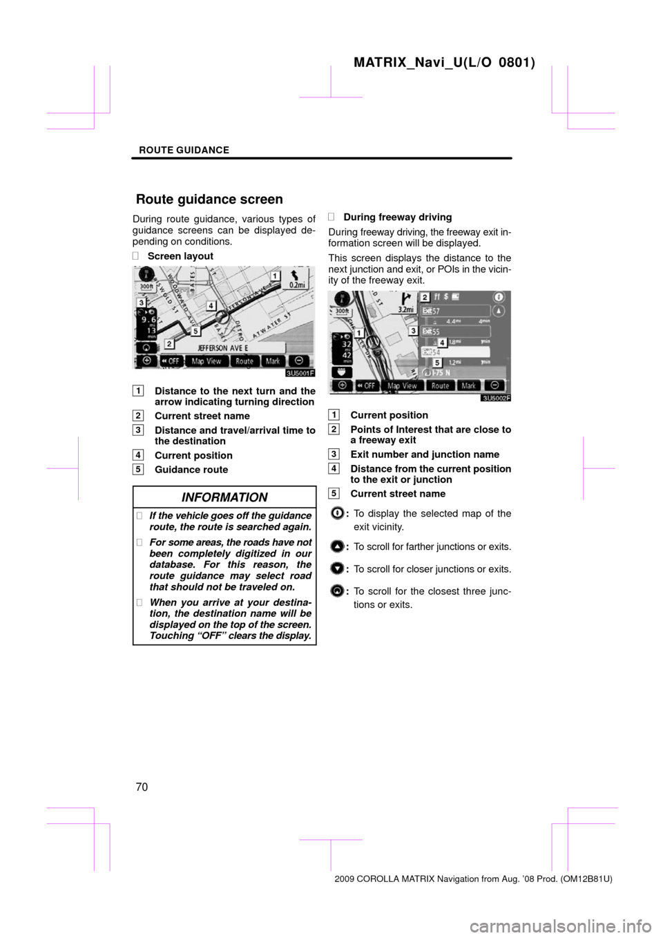 TOYOTA MATRIX 2009 E140 / 2.G Navigation Manual ROUTE GUIDANCE
70
During route guidance, various types of
guidance screens can be displayed de-
pending on conditions.
Screen layout
1Distance to the next turn and the
arrow indicating turning direct