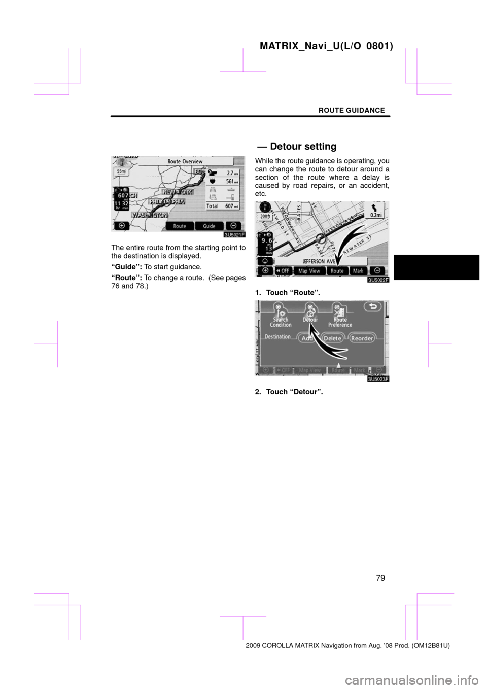 TOYOTA MATRIX 2009 E140 / 2.G Navigation Manual ROUTE GUIDANCE
79
The entire route from the starting point to
the destination is displayed.
“Guide”: To start guidance.
“Route”:  To change a route.  (See pages
76 and 78.) While 
the route gu