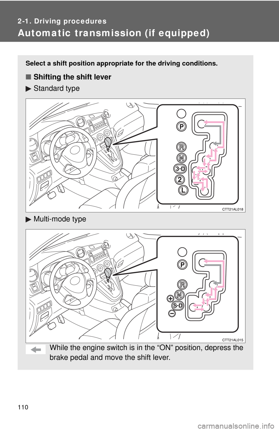 TOYOTA MATRIX 2009 E140 / 2.G Owners Manual 110
2-1. Driving procedures
Automatic transmission (if equipped)
Select a shift position appropriate for the driving conditions.
■Shifting the shift lever
Standard type
Multi-mode type
While the eng TOYOTA MATRIX 2009 E140 / 2.G Owners Manual 110
2-1. Driving procedures
Automatic transmission (if equipped)
Select a shift position appropriate for the driving conditions.
■Shifting the shift lever
Standard type
Multi-mode type
While the eng