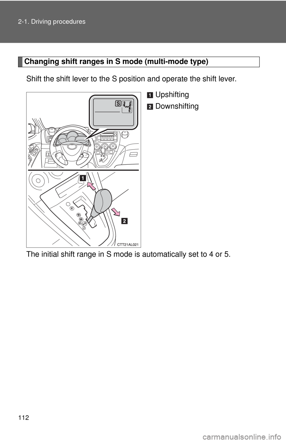 TOYOTA MATRIX 2009 E140 / 2.G Owners Manual 112 2-1. Driving procedures
Changing shift ranges in S mode (multi-mode type)
Shift the shift lever to the S position and operate the shift lever. 
Upshifting
Downshifting
The initial shift range in S