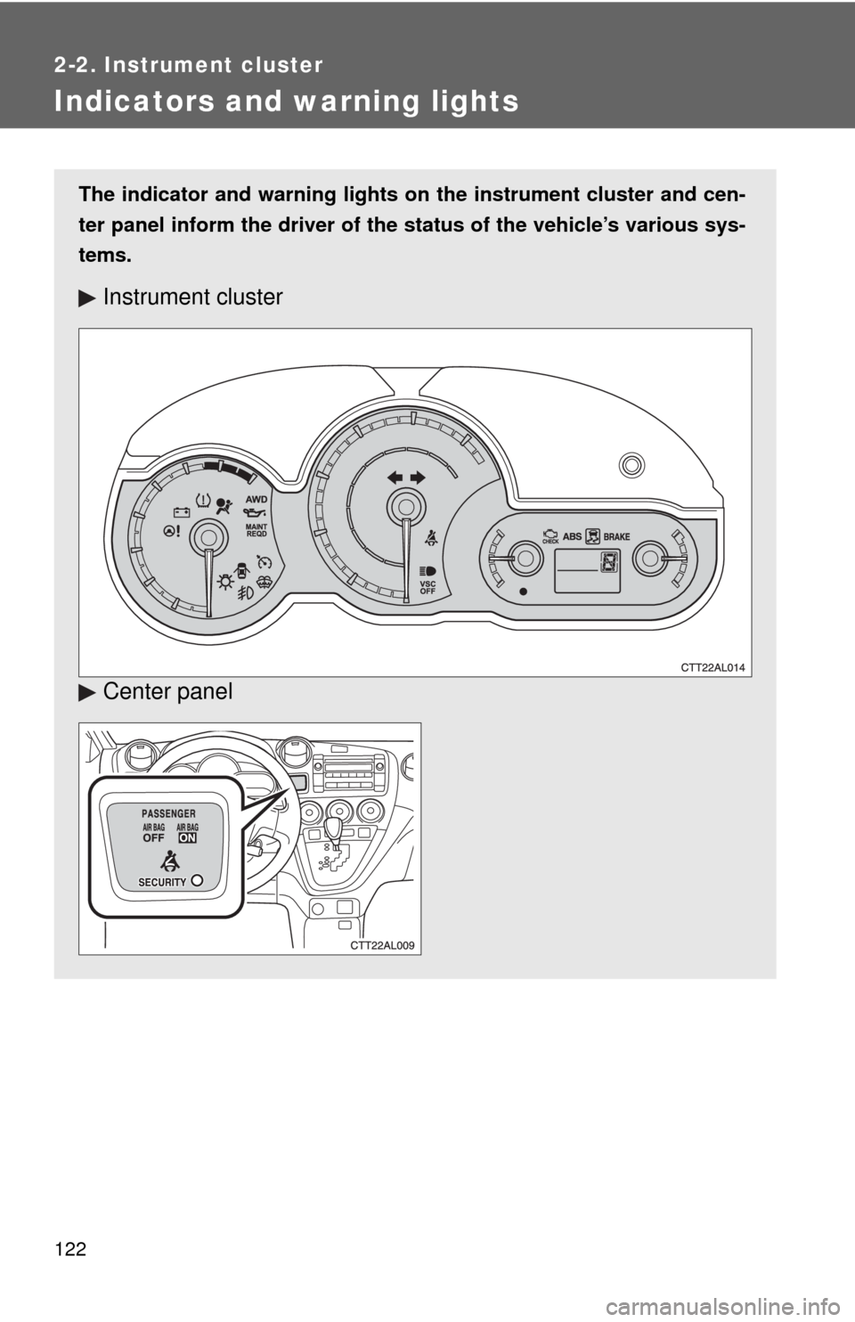 TOYOTA MATRIX 2009 E140 / 2.G Owners Manual 122
2-2. Instrument cluster
Indicators and warning lights
The indicator and warning lights on the instrument cluster and cen-
ter panel inform the driver of the status of the vehicle’s various sys-
