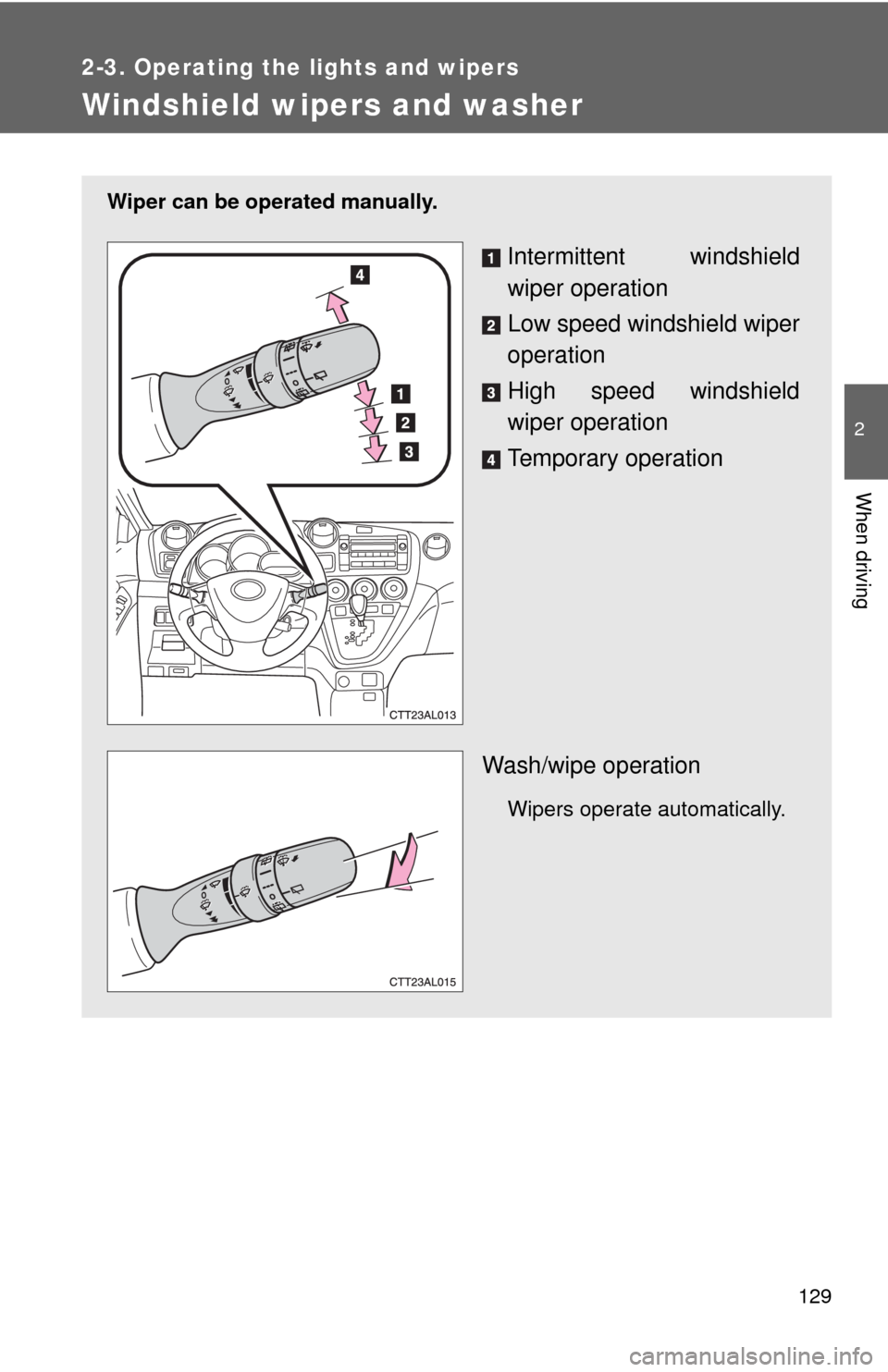 TOYOTA MATRIX 2009 E140 / 2.G Owners Manual 129
2-3. Operating the lights and wipers
2
When driving
Windshield wipers and washer
Wiper can be operated manually.
Intermittent windshield
wiper operation
Low speed windshield wiper
operation
High s