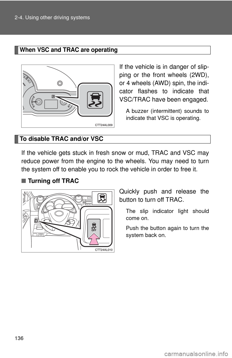 TOYOTA MATRIX 2009 E140 / 2.G Service Manual 136 2-4. Using other driving systems
When VSC and TRAC are operating
If the vehicle is in danger of slip-
ping or the front wheels (2WD),
or 4 wheels (AWD) spin, the indi-
cator flashes to indicate th TOYOTA MATRIX 2009 E140 / 2.G Service Manual 136 2-4. Using other driving systems
When VSC and TRAC are operating
If the vehicle is in danger of slip-
ping or the front wheels (2WD),
or 4 wheels (AWD) spin, the indi-
cator flashes to indicate th