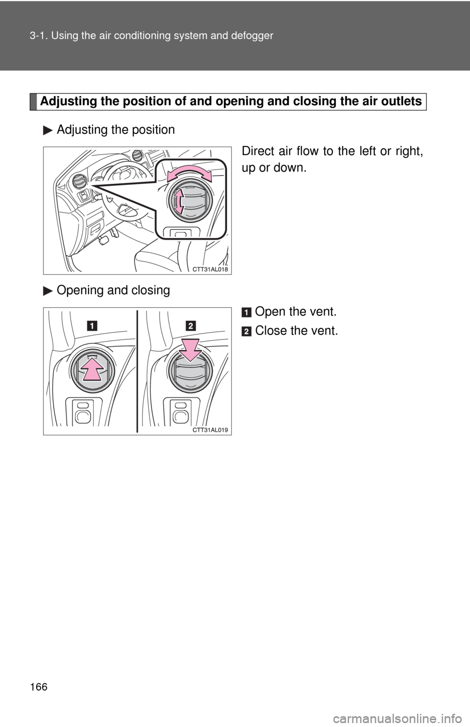 TOYOTA MATRIX 2009 E140 / 2.G Owners Manual 166 3-1. Using the air conditioning system and defogger
Adjusting the position of and opening and closing the air outlets
Adjusting the position
Direct air flow to the left or right,
up or down.
Openi
