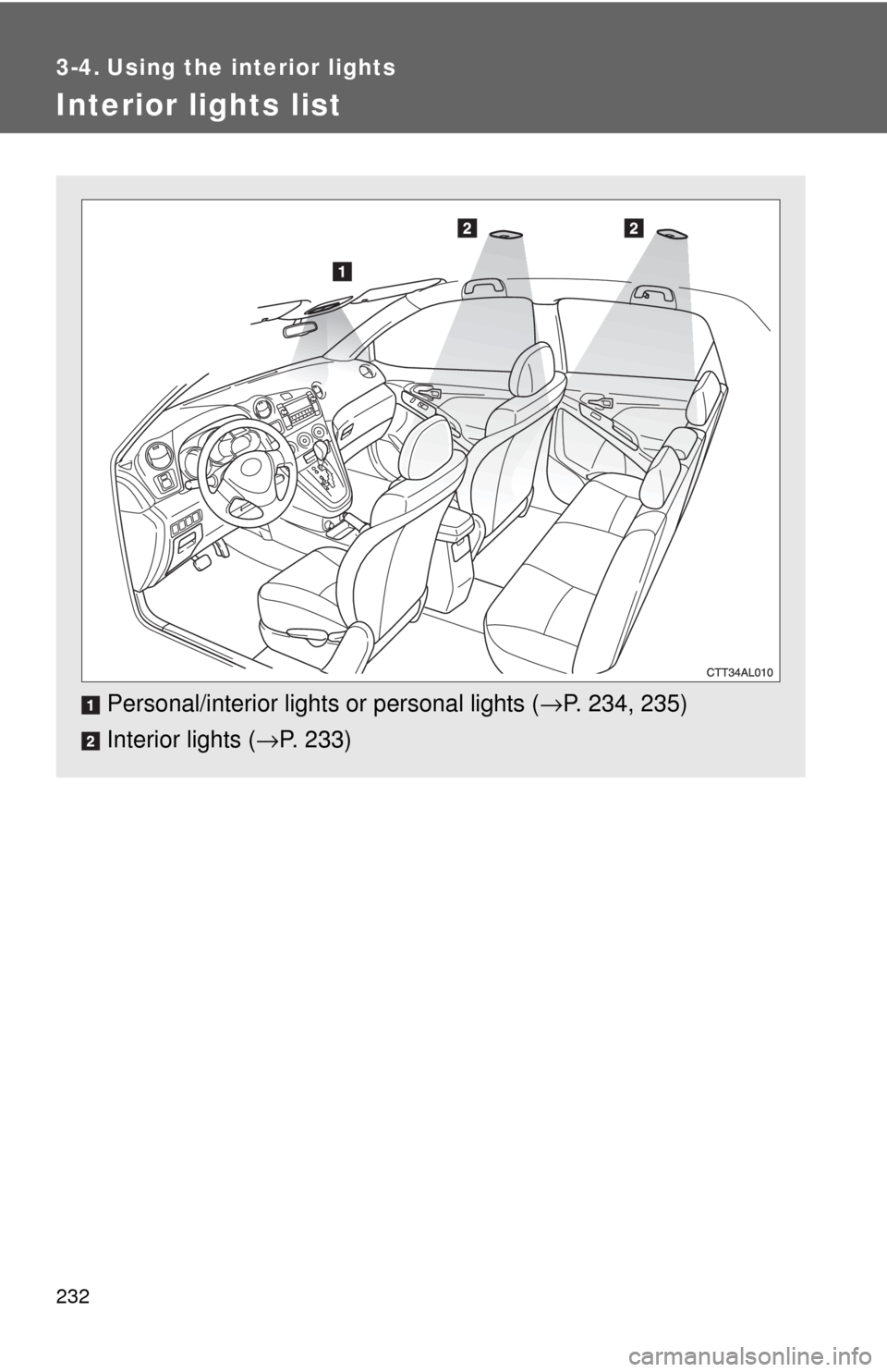 TOYOTA MATRIX 2009 E140 / 2.G Owners Manual 232
3-4. Using the interior lights
Interior lights list
Personal/interior lights or personal lights (→P. 234, 235)
Interior lights (→P. 233) 