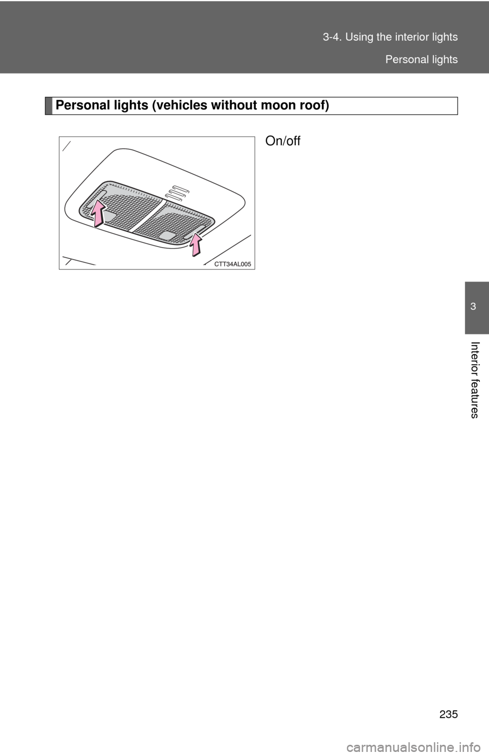 TOYOTA MATRIX 2009 E140 / 2.G Owners Manual 235 3-4. Using the interior lights
3
Interior features
Personal lights (vehicles without moon roof)
On/off
Personal lights 