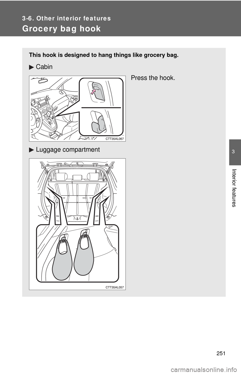 TOYOTA MATRIX 2009 E140 / 2.G Owners Manual 251
3-6. Other interior features
3
Interior features
Grocery bag hook
This hook is designed to hang things like grocery bag.
Cabin
Press the hook.
Luggage compartment 