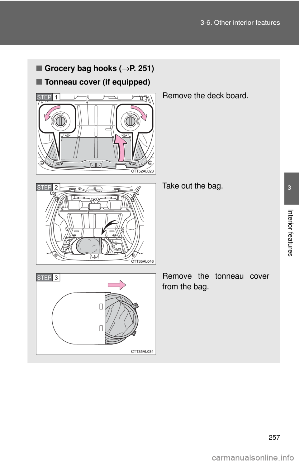 TOYOTA MATRIX 2009 E140 / 2.G Owners Manual 257 3-6. Other interior features
3
Interior features
■Grocery bag hooks (→P. 251)
■Tonneau cover (if equipped)
Remove the deck board. 
Take out the bag.
Remove the tonneau cover
from the bag.
ST
