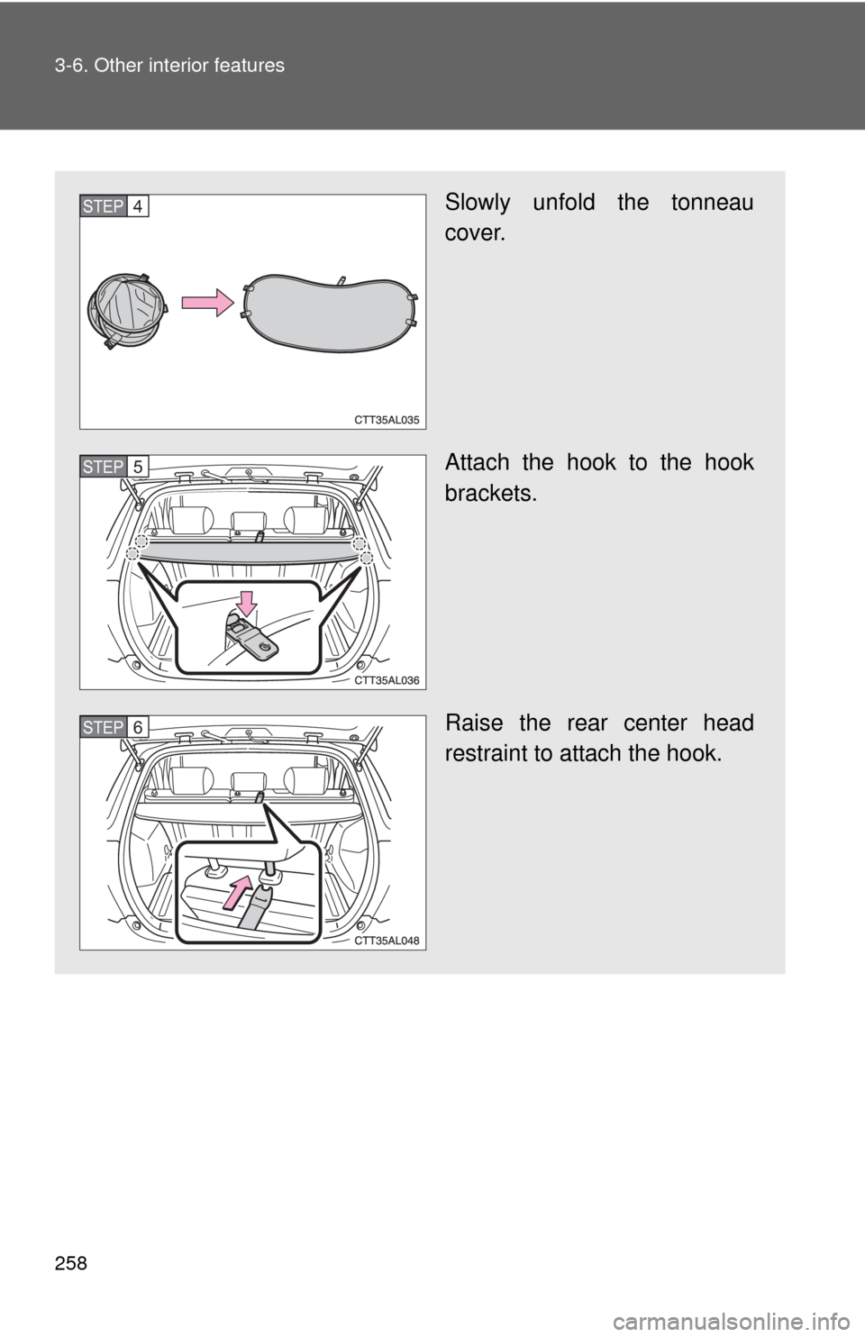 TOYOTA MATRIX 2009 E140 / 2.G Owners Manual 258 3-6. Other interior features
Slowly unfold the tonneau
cover.
Attach the hook to the hook
brackets.
Raise the rear center head
restraint to attach the hook.STEP4
STEP5
STEP6 