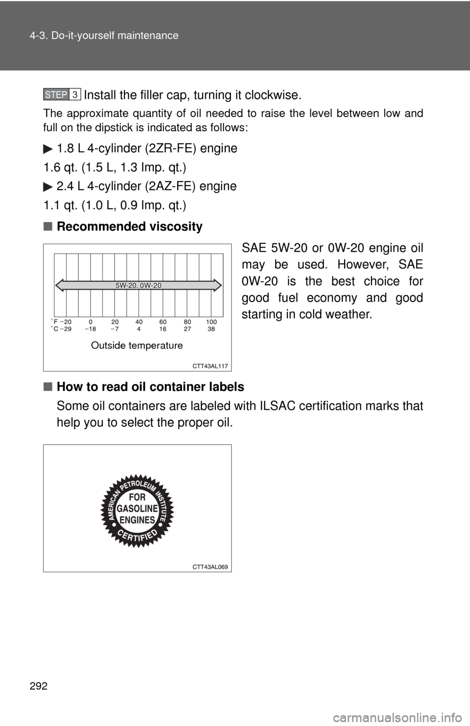 TOYOTA MATRIX 2009 E140 / 2.G Manual PDF 292 4-3. Do-it-yourself maintenance
Install the filler cap, turning it clockwise.
The approximate quantity of oil needed to raise the level between low and
full on the dipstick is indicated as follows TOYOTA MATRIX 2009 E140 / 2.G Manual PDF 292 4-3. Do-it-yourself maintenance
Install the filler cap, turning it clockwise.
The approximate quantity of oil needed to raise the level between low and
full on the dipstick is indicated as follows