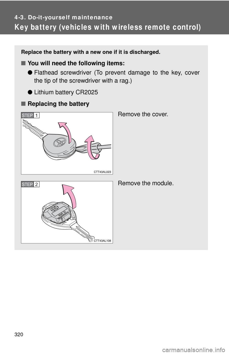 TOYOTA MATRIX 2009 E140 / 2.G Owners Manual 320
4-3. Do-it-yourself maintenance
Key battery (vehicles with wireless remote control)
Replace the battery with a new one if it is discharged.
■You will need the following items:
●Flathead screwd TOYOTA MATRIX 2009 E140 / 2.G Owners Manual 320
4-3. Do-it-yourself maintenance
Key battery (vehicles with wireless remote control)
Replace the battery with a new one if it is discharged.
■You will need the following items:
●Flathead screwd