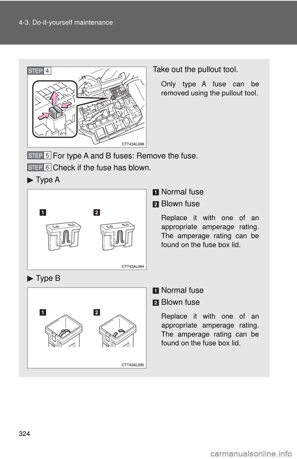 TOYOTA MATRIX 2009 E140 / 2.G Owners Manual 324 4-3. Do-it-yourself maintenance
Take out the pullout tool.
Only type A fuse can be
removed using the pullout tool.
For type A and B fuses: Remove the fuse.
Check if the fuse has blown.
Ty p e A
N TOYOTA MATRIX 2009 E140 / 2.G Owners Manual 324 4-3. Do-it-yourself maintenance
Take out the pullout tool.
Only type A fuse can be
removed using the pullout tool.
For type A and B fuses: Remove the fuse.
Check if the fuse has blown.
Ty p e A
N